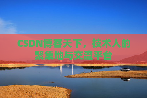 CSDN博客天下,技术人的聚集地与交流平台